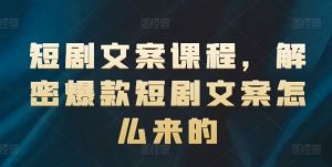 短剧文案课程，解密爆款短剧文案怎么来的-LH资源分享网