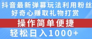 抖音弹幕最新玩法，利用粉丝好奇心赚取礼物打赏，轻松日入1000+-LH资源分享网
