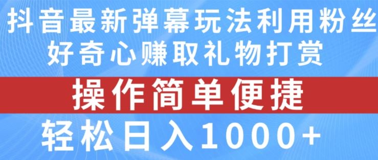 抖音弹幕最新玩法，利用粉丝好奇心赚取礼物打赏，轻松日入1000+-LH资源分享网