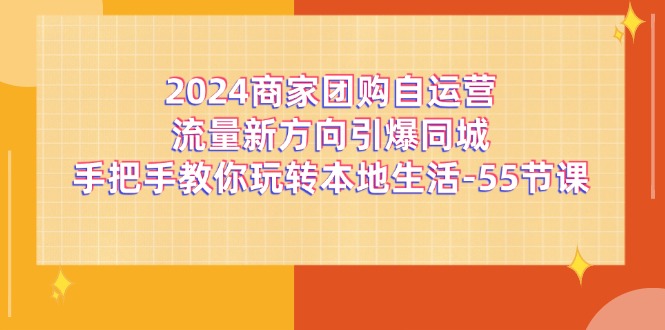2024商家团购自运营流量新方向引爆同城，手把手教你玩转本地生活（67节完整版）-LH资源分享网