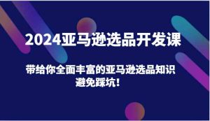 2024亚马逊选品开发课，带给你全面丰富的亚马逊选品知识，避免踩坑！-LH资源分享网