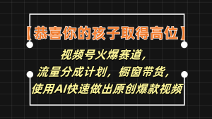 【恭喜你的孩子取得高位】视频号火爆赛道，分成计划橱窗带货，使用AI快速做原创视频-LH资源分享网