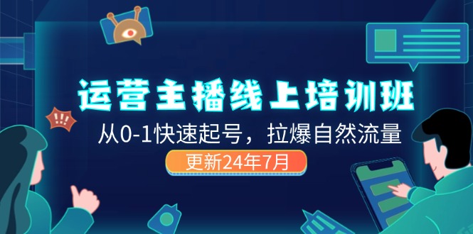 （11672期）2024运营 主播线上培训班，从0-1快速起号，拉爆自然流量 (更新24年7月)-LH资源分享网