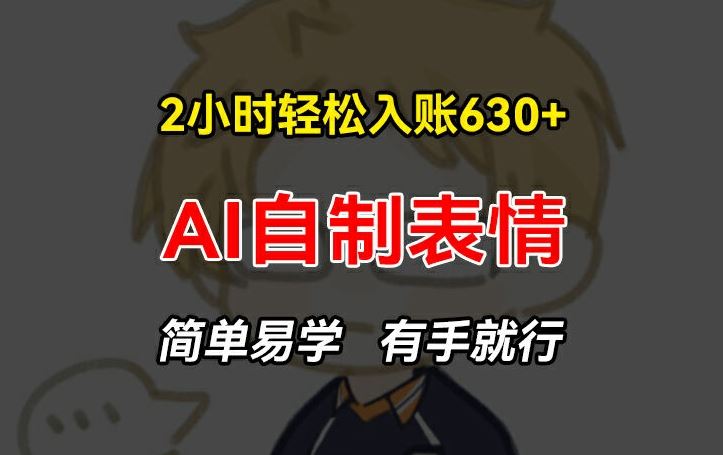 2小时轻松入账630+赚钱项目，手把手教你做AI自制表情，简单易学有手就行【揭秘】-LH资源分享网