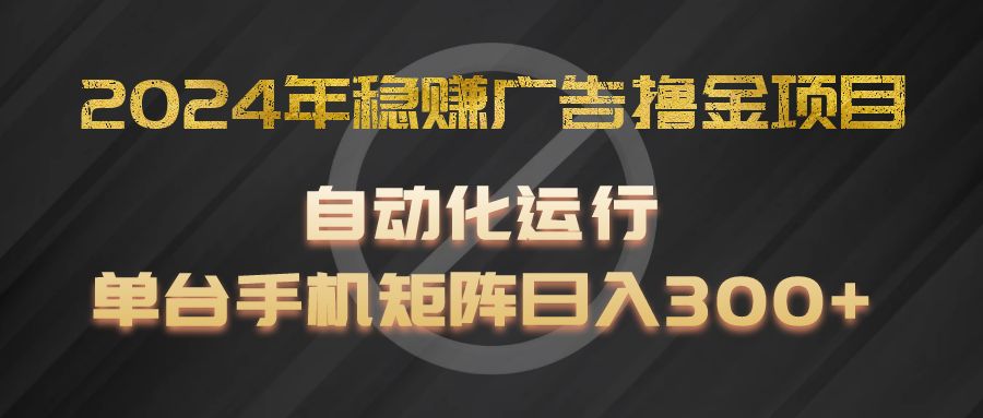 2024年稳赚广告撸金项目，全程自动化运行，单台手机就可以矩阵操作，日入300+-LH资源分享网