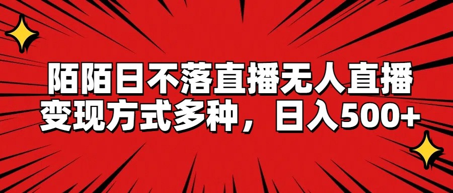 陌陌日不落直播无人直播，变现方式多种，日入500+-LH资源分享网