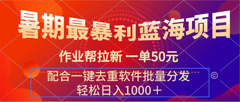 （11694期）暑期最暴利蓝海项目 作业帮拉新 一单50元 配合一键去重软件批量分发-LH资源分享网