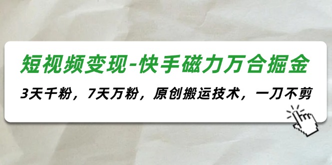 （11691期）短视频变现-快手磁力万合掘金，3天千粉，7天万粉，原创搬运技术，一刀不剪-LH资源分享网