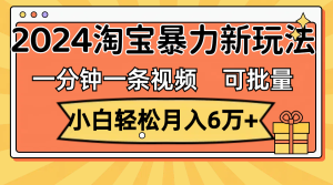 (11699期)一分钟一条视频,小白轻松月入6万+,2024淘宝暴力新玩法,可批量放大收益-LH资源分享网