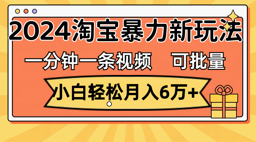 （11699期）一分钟一条视频，小白轻松月入6万+，2024淘宝暴力新玩法，可批量放大收益-LH资源分享网