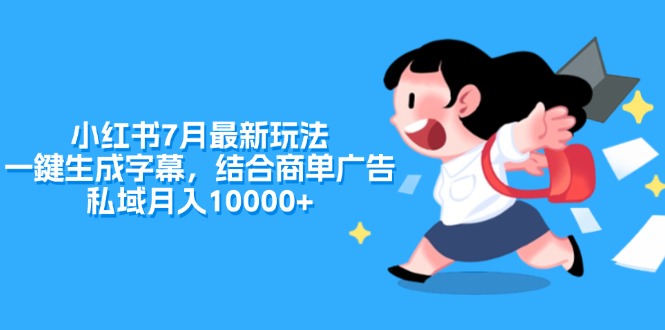 （11711期）小红书7月最新玩法，一鍵生成字幕，结合商单广告，私域月入10000+-LH资源分享网