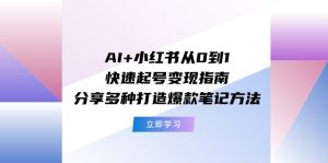 （11717期）AI+小红书从0到1快速起号变现指南：分享多种打造爆款笔记方法-LH资源分享网