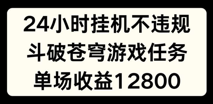 24小时无人挂JI不违规，斗破苍穹游戏任务，单场直播最高收益1280【揭秘】-LH资源分享网