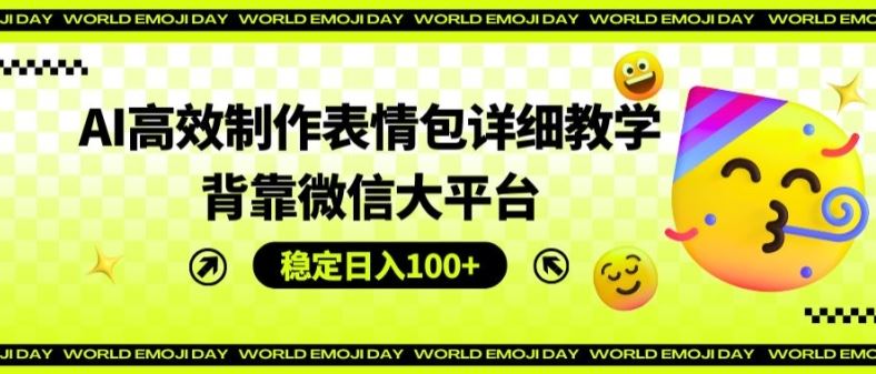 AI高效制作表情包详细教学，背靠微信大平台，稳定日入100+【揭秘】-LH资源分享网