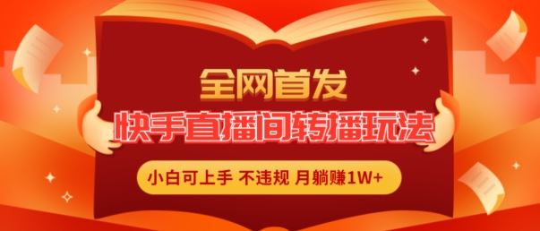 全网首发，快手直播间转播玩法简单躺赚，真正的全无人直播，小白轻松上手月入1W+【揭秘】-LH资源分享网