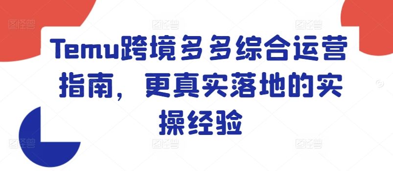 Temu跨境多多综合运营指南，更真实落地的实操经验-LH资源分享网