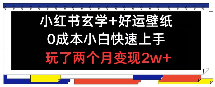 小红书玄学+好运壁纸玩法，0成本小白快速上手，玩了两个月变现2w+ 【揭秘】-LH资源分享网