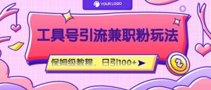 工具号精准引流自媒体兼职粉玩法，保姆级教程，日引100粉-LH资源分享网