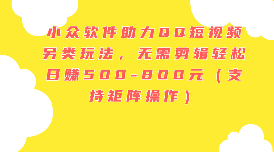 （11736期）小众软件助力QQ短视频另类玩法，无需剪辑轻松日赚500-800元（支持矩阵…-LH资源分享网