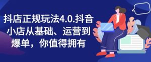 抖店正规玩法4.0,抖音小店从基础、运营到爆单,你值得拥有-LH资源分享网