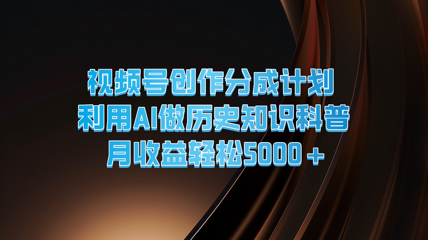 视频号创作分成计划  利用AI做历史知识科普  月收益轻松5000+-LH资源分享网