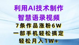 利用AI技术制作智慧语录视频，7条作品涨粉6W，一部手机轻松搞定，轻松月入1W+-LH资源分享网
