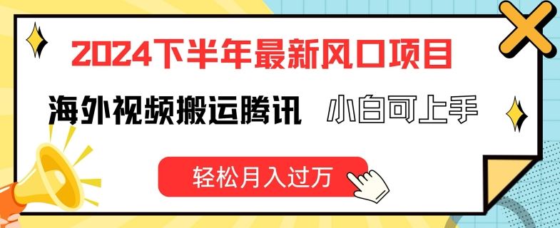 2024下半年最新风口项自，海外视频搬运腾讯，小白可上手，轻松月入过万【揭秘】-LH资源分享网