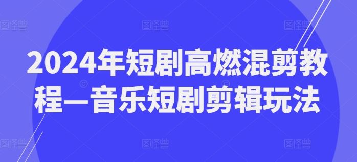 2024年短剧高燃混剪教程—音乐短剧剪辑玩法-LH资源分享网