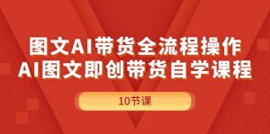 （11758期）图文AI带货全流程操作，AI图文即创带货自学课程-LH资源分享网