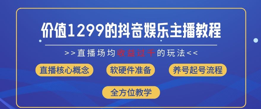 价值1299的抖音娱乐主播场均直播收入过千打法教学(8月最新)【揭秘】-LH资源分享网