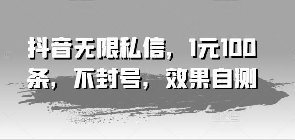 抖音无限私信，1元100条，不封号，效果自测-LH资源分享网