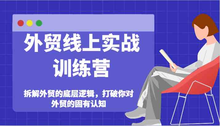 外贸线上实战训练营-拆解外贸的底层逻辑，打破你对外贸的固有认知-LH资源分享网