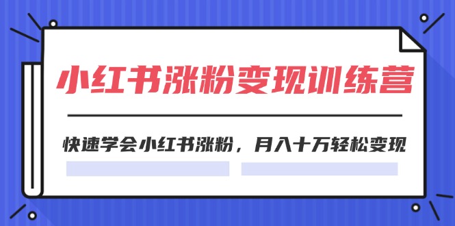 2024小红书19天涨粉变现特训营，快速学会小红书涨粉，月入十万轻松变现（42节）-LH资源分享网
