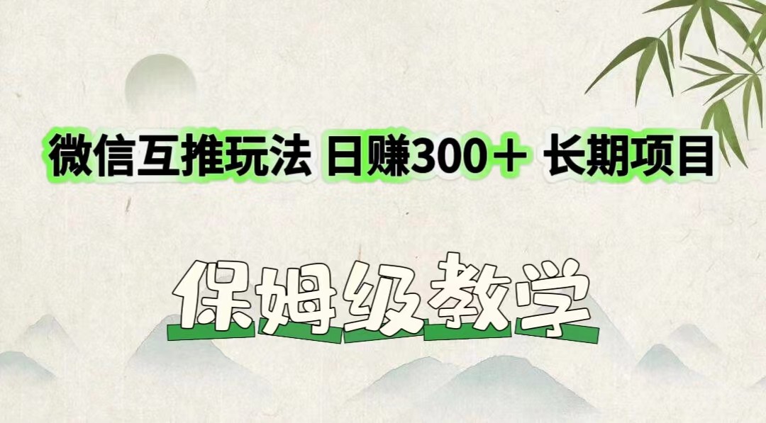 微信互推玩法 日赚300＋长期项目 保姆级教学-LH资源分享网