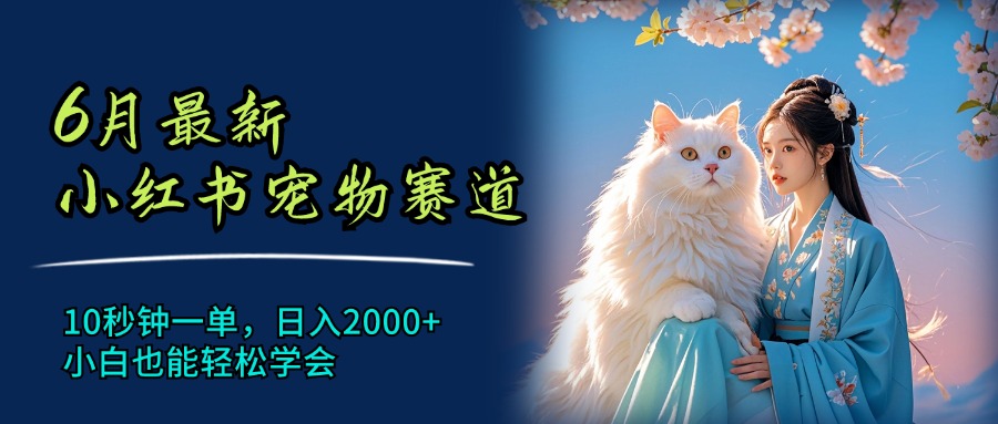 （11771期）6月最新小红书宠物赛道，10秒钟一单，日入2000+，小白也能轻松学会-LH资源分享网