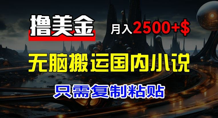 最新撸美金项目，搬运国内小说爽文，只需复制粘贴，稿费月入2500+美金，新手也能快速上手【揭秘】-LH资源分享网
