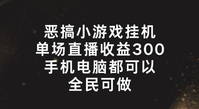 恶搞小游戏挂机，单场直播300+，全民可操作【揭秘】-LH资源分享网