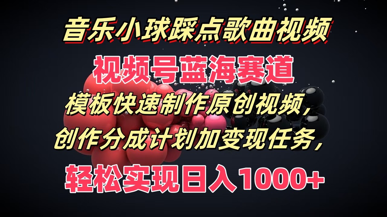 音乐小球踩点歌曲视频，视频号蓝海赛道，模板快速制作原创视频，分成计划加变现任务-LH资源分享网