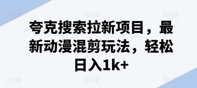 夸克搜索拉新项目，最新动漫混剪玩法，轻松日入1k+-LH资源分享网
