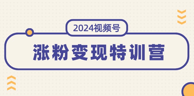 （11779期）2024视频号-涨粉变现特训营：一站式打造稳定视频号涨粉变现模式（10节）-LH资源分享网