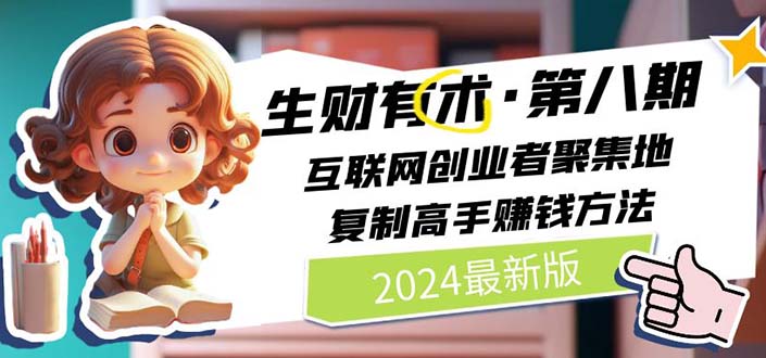 （11793期）2024生财有术·第八期 互联网创业者聚集地，复制高手赚钱方法 (7月更新)-LH资源分享网