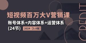 （11795期）2024短视频·百万大V营销课【3.0版】账号体系+内容体系+运营体系(24节)-LH资源分享网
