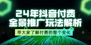 （11801期）24年抖音付费 全景推广玩法解析，带大家了解付费的整个变化 (9节课)-LH资源分享网