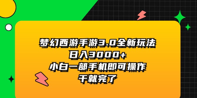 （11804期）梦幻西游手游3.0全新玩法，日入3000+，小白一部手机即可操作，干就完了-LH资源分享网
