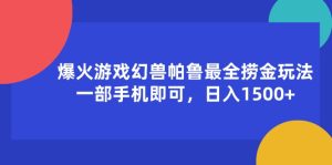 （11808期）爆火游戏幻兽帕鲁最全捞金玩法，一部手机即可，日入1500+-LH资源分享网