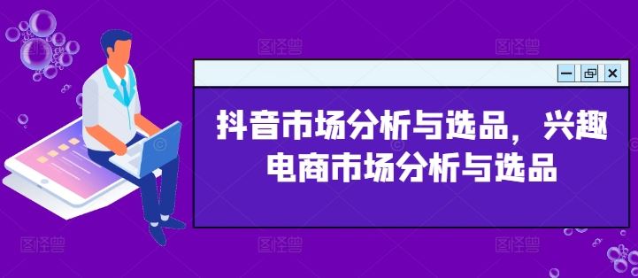 抖音市场分析与选品，兴趣电商市场分析与选品-LH资源分享网