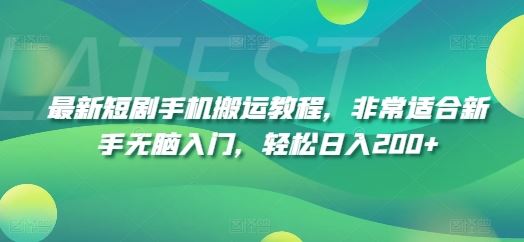 最新短剧手机搬运教程，非常适合新手无脑入门，轻松日入200+-LH资源分享网