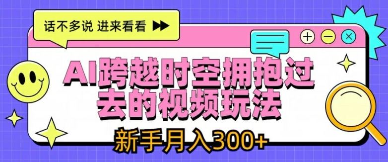 AI跨越时空拥抱过去的视频玩法，新手月入3000+【揭秘】-LH资源分享网