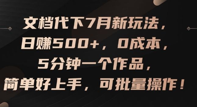 文档代下7月新玩法，日赚500+，0成本，5分钟一个作品，简单好上手，可批量操作【揭秘】-LH资源分享网