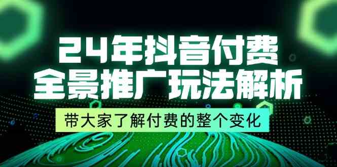 24年抖音付费全景推广玩法解析，带大家了解付费的整个变化 (9节课)-LH资源分享网